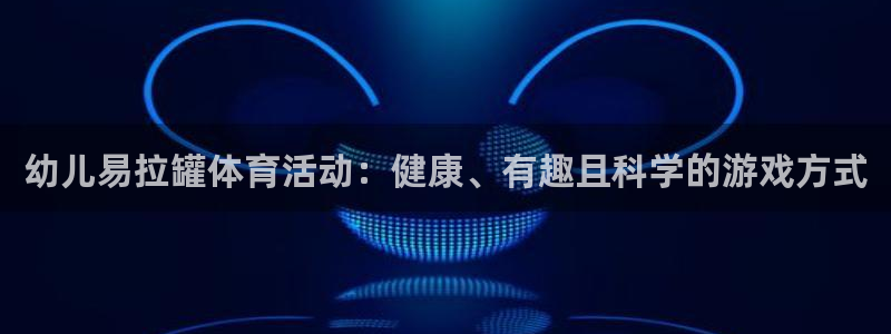 bbin视讯游戏平台：幼儿易拉罐体育活动：健康、有趣且科学的游戏方式
