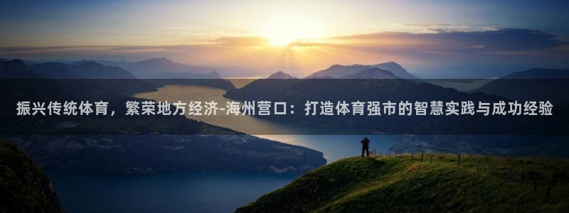 bbin视讯游戏官网：振兴传统体育，繁荣地方经济-海州营口：打造体育强市的智慧实践与成功经验
