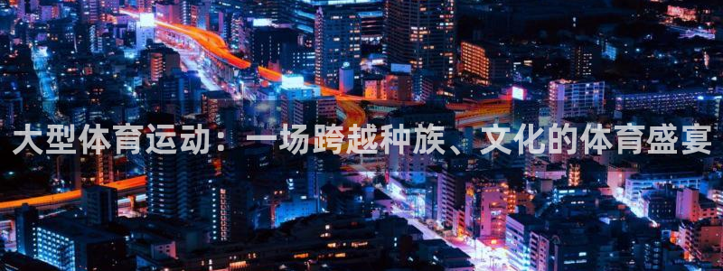 bbin视讯：大型体育运动：一场跨越种族、文化的体育盛宴