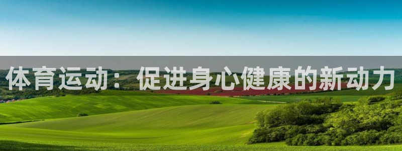 bbin视讯游戏平台：体育运动：促进身心健康的新动力
