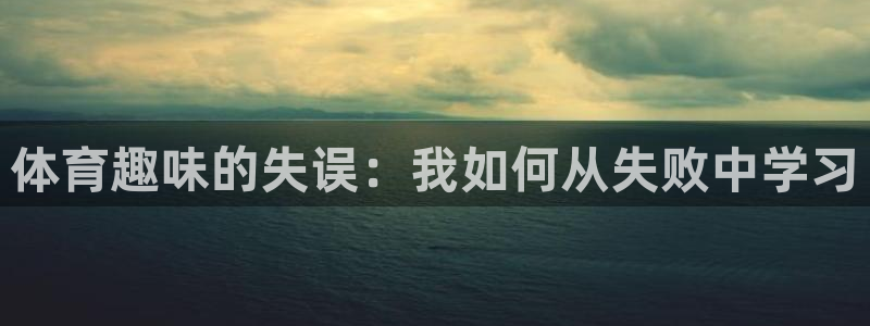 bbin视讯下：体育趣味的失误：我如何从失败中学习