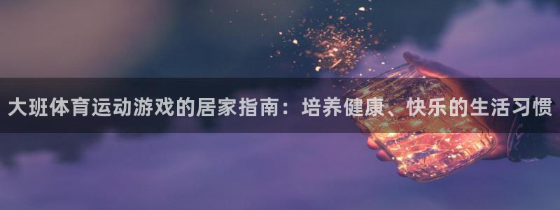 bbin视讯：大班体育运动游戏的居家指南：培养健康、快乐的生活习惯