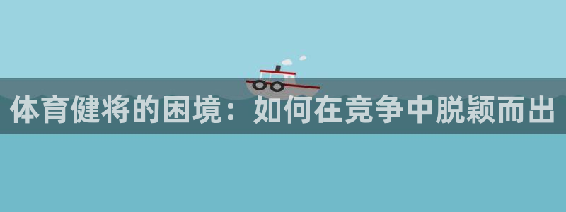 bbin视讯游戏平台：体育健将的困境：如何在竞争中脱颖而出